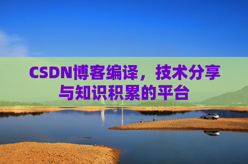 CSDN博客编译,技术分享与知识积累的平台